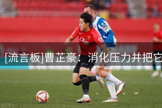 [流言板]曹芷豪：消化压力并把它转化为动力，这是运动员应该做到的